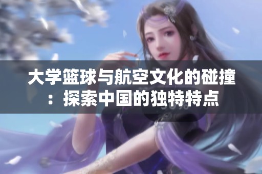 大学篮球与航空文化的碰撞：探索中国的独特特点