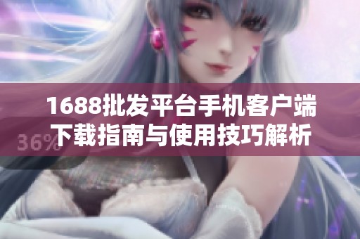 1688批发平台手机客户端下载指南与使用技巧解析