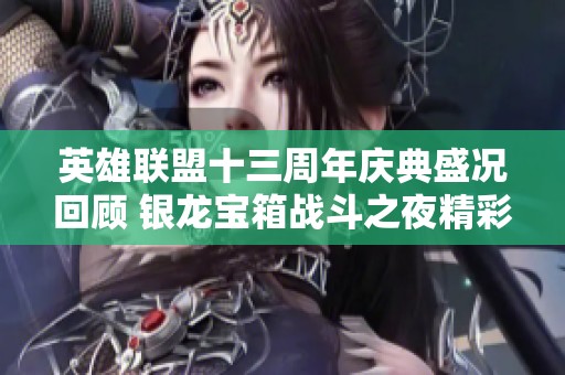 英雄联盟十三周年庆典盛况回顾 银龙宝箱战斗之夜精彩开箱活动