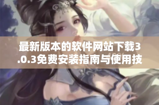 最新版本的软件网站下载3.0.3免费安装指南与使用技巧