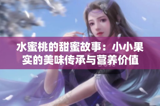 水蜜桃的甜蜜故事：小小果实的美味传承与营养价值