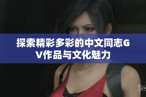 探索精彩多彩的中文同志GV作品与文化魅力