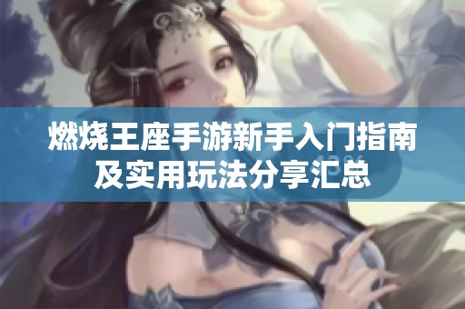 燃烧王座手游新手入门指南及实用玩法分享汇总
