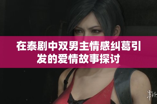 在泰剧中双男主情感纠葛引发的爱情故事探讨