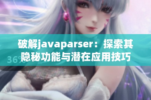 破解javaparser：探索其隐秘功能与潜在应用技巧