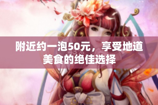 附近约一泡50元，享受地道美食的绝佳选择