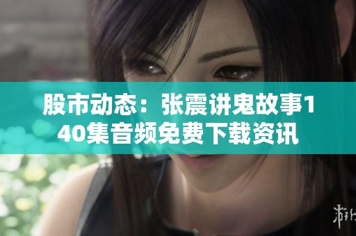 股市动态：张震讲鬼故事140集音频免费下载资讯