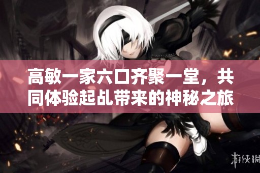 高敏一家六口齐聚一堂，共同体验起乩带来的神秘之旅