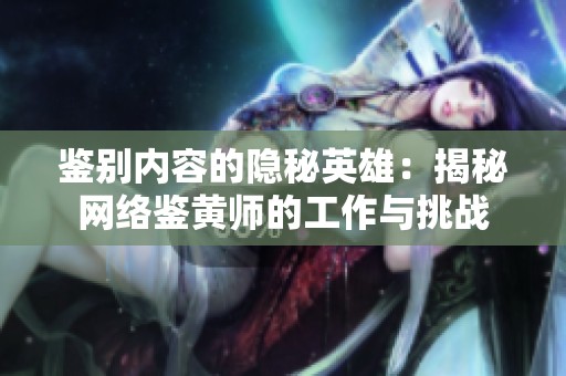 鉴别内容的隐秘英雄：揭秘网络鉴黄师的工作与挑战