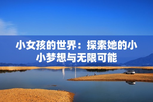 小女孩的世界：探索她的小小梦想与无限可能