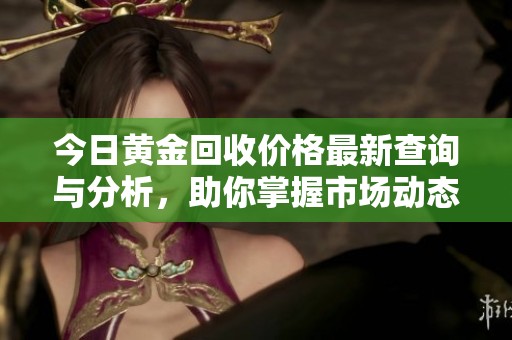 今日黄金回收价格最新查询与分析，助你掌握市场动态