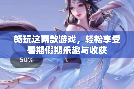 畅玩这两款游戏，轻松享受暑期假期乐趣与收获