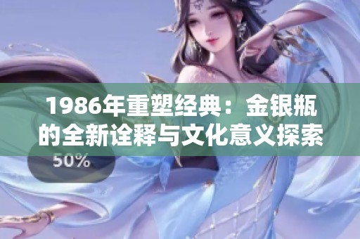 1986年重塑经典：金银瓶的全新诠释与文化意义探索