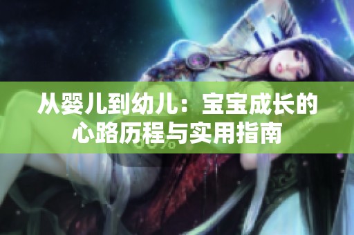 从婴儿到幼儿：宝宝成长的心路历程与实用指南