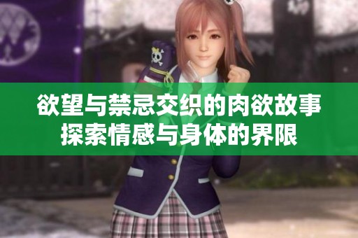 欲望与禁忌交织的肉欲故事探索情感与身体的界限