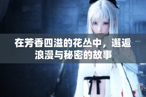 在芳香四溢的花丛中，邂逅浪漫与秘密的故事