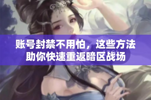 账号封禁不用怕，这些方法助你快速重返暗区战场