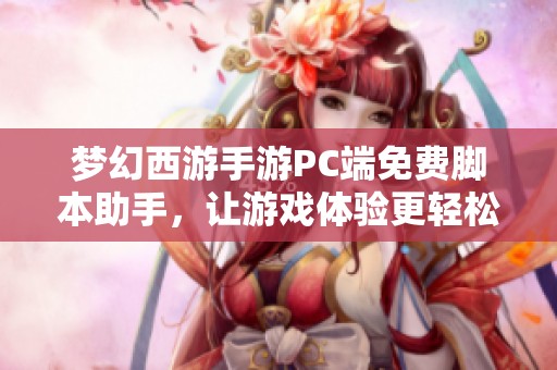 梦幻西游手游PC端免费脚本助手，让游戏体验更轻松畅快
