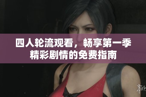 四人轮流观看，畅享第一季精彩剧情的免费指南