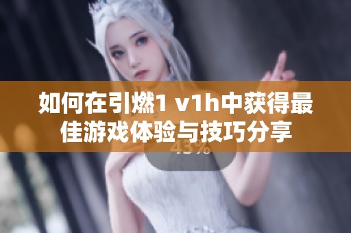 如何在引燃1 v1h中获得最佳游戏体验与技巧分享