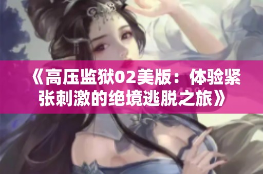 《高压监狱02美版：体验紧张刺激的绝境逃脱之旅》