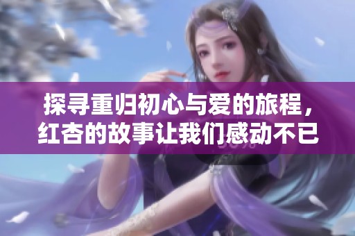 探寻重归初心与爱的旅程，红杏的故事让我们感动不已