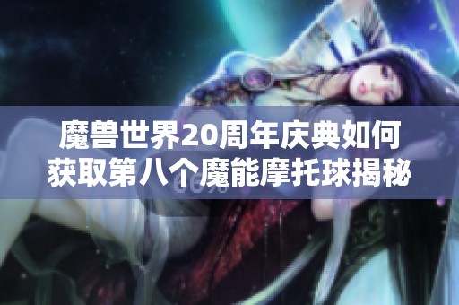 魔兽世界20周年庆典如何获取第八个魔能摩托球揭秘