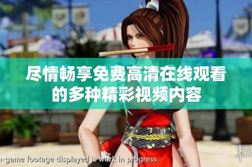 尽情畅享免费高清在线观看的多种精彩视频内容