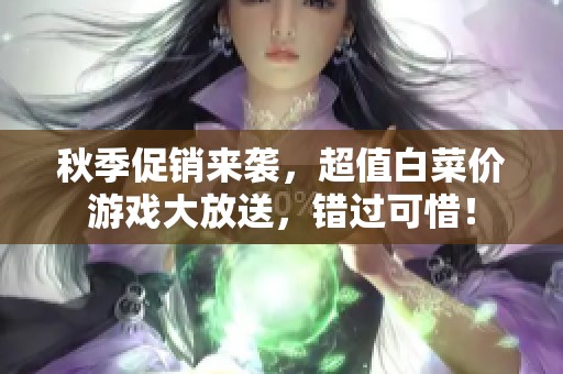 秋季促销来袭，超值白菜价游戏大放送，错过可惜！