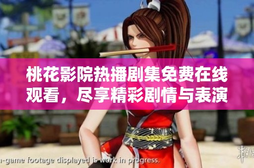 桃花影院热播剧集免费在线观看，尽享精彩剧情与表演