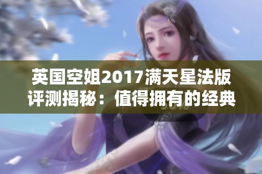 英国空姐2017满天星法版评测揭秘：值得拥有的经典时尚之选