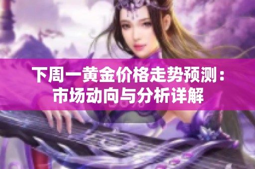下周一黄金价格走势预测：市场动向与分析详解