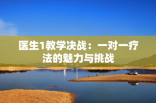 医生1教学决战：一对一疗法的魅力与挑战
