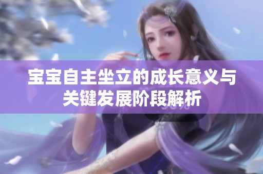 宝宝自主坐立的成长意义与关键发展阶段解析