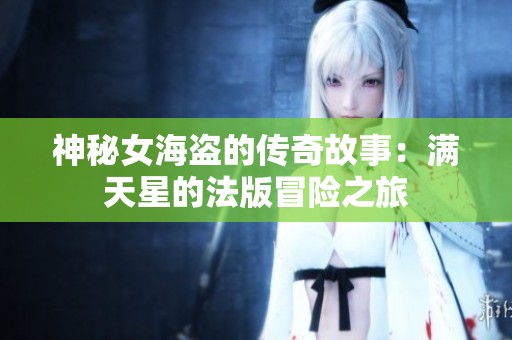 神秘女海盗的传奇故事：满天星的法版冒险之旅