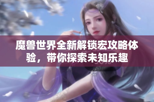 魔兽世界全新解锁宏攻略体验，带你探索未知乐趣