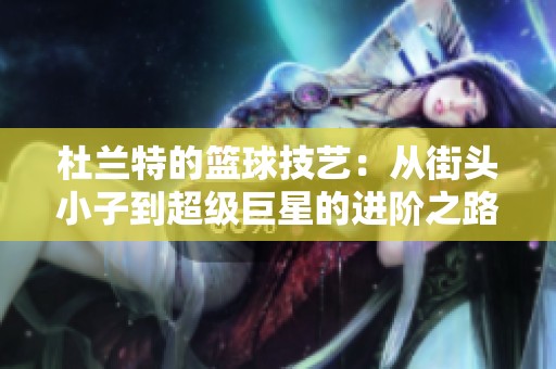 杜兰特的篮球技艺：从街头小子到超级巨星的进阶之路