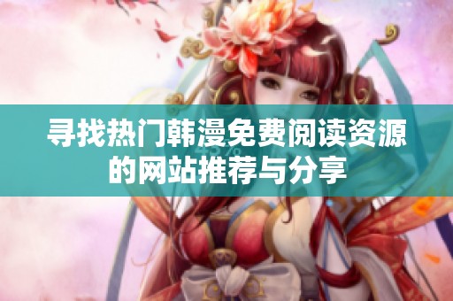 寻找热门韩漫免费阅读资源的网站推荐与分享