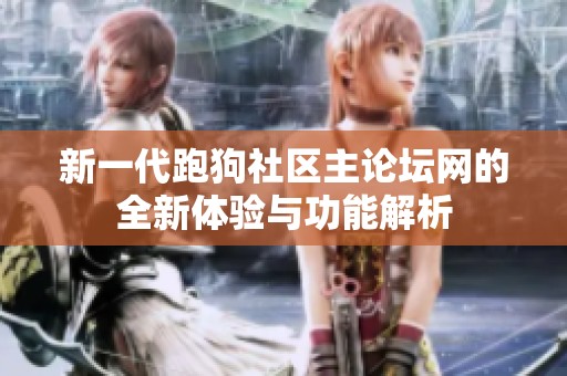 新一代跑狗社区主论坛网的全新体验与功能解析