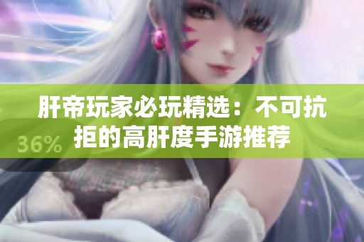 肝帝玩家必玩精选：不可抗拒的高肝度手游推荐