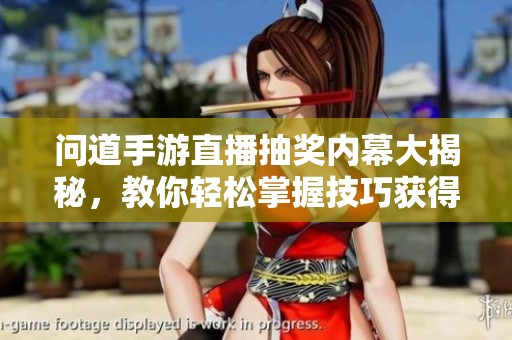 问道手游直播抽奖内幕大揭秘，教你轻松掌握技巧获得丰厚奖励