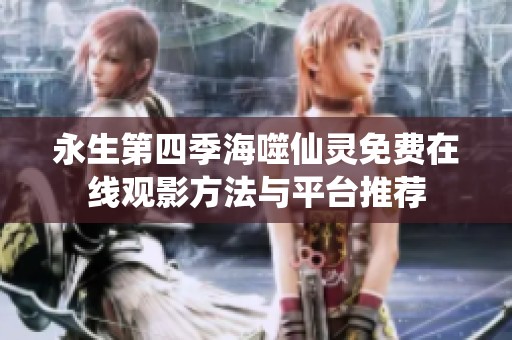 永生第四季海噬仙灵免费在线观影方法与平台推荐