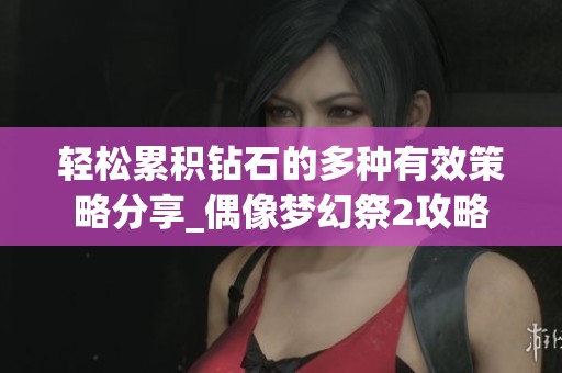 轻松累积钻石的多种有效策略分享_偶像梦幻祭2攻略