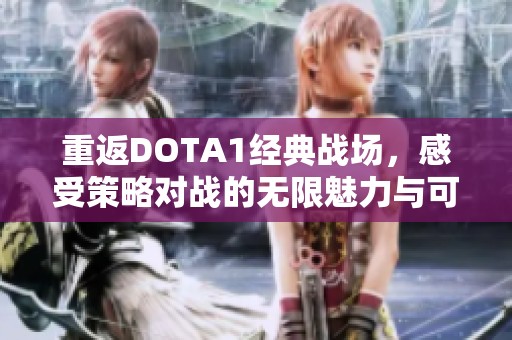 重返DOTA1经典战场，感受策略对战的无限魅力与可能性