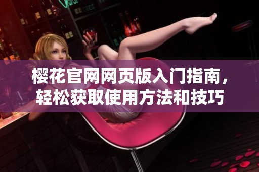 樱花官网网页版入门指南，轻松获取使用方法和技巧