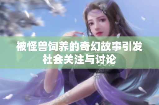 被怪兽饲养的奇幻故事引发社会关注与讨论