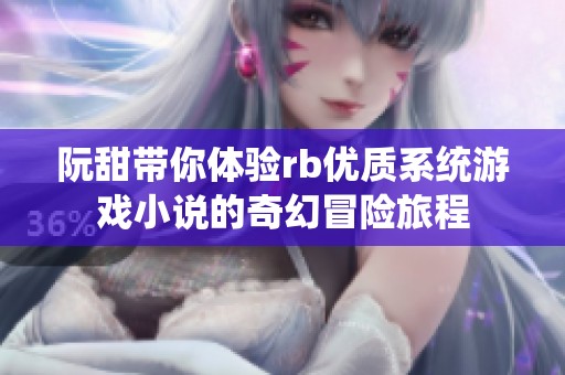 阮甜带你体验rb优质系统游戏小说的奇幻冒险旅程