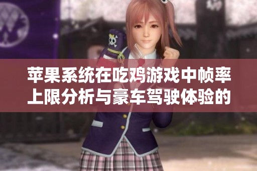苹果系统在吃鸡游戏中帧率上限分析与豪车驾驶体验的探讨