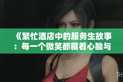 《繁忙酒店中的服务生故事：每一个微笑都藏着心酸与坚持》