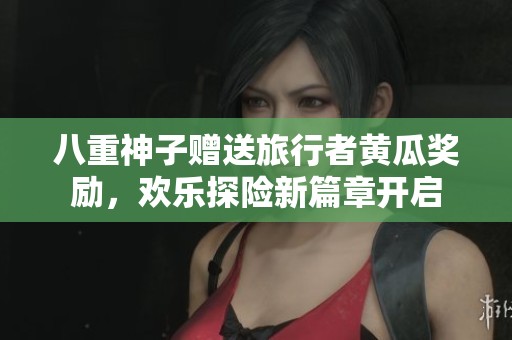 八重神子赠送旅行者黄瓜奖励，欢乐探险新篇章开启